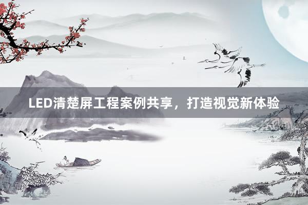 LED清楚屏工程案例共享，打造视觉新体验
